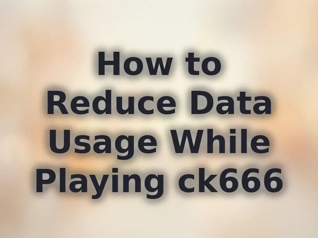 How to Reduce Data Usage While Playing ck666